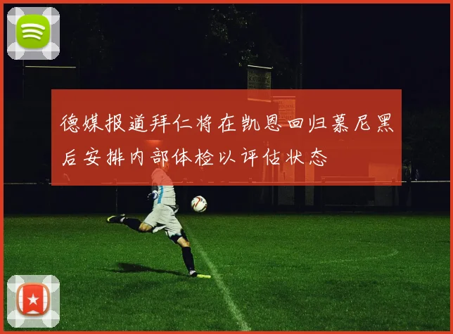 德媒报道拜仁将在凯恩回归慕尼黑后安排内部体检以评估状态