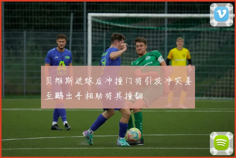 贝维斯进球后冲撞门将引发冲突姜至鹏出手相助将其撞翻