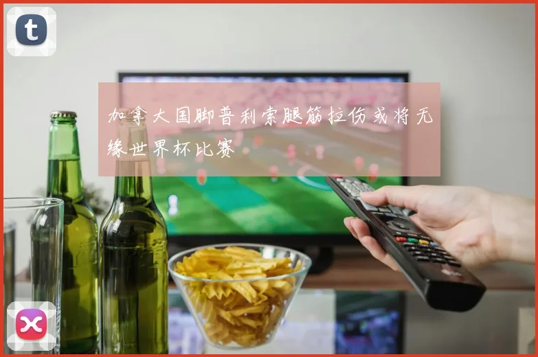 加拿大国脚普利索腿筋拉伤或将无缘世界杯比赛