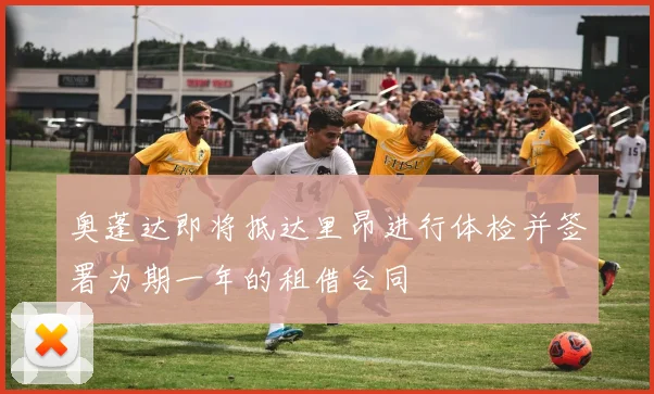 奥蓬达即将抵达里昂进行体检并签署为期一年的租借合同